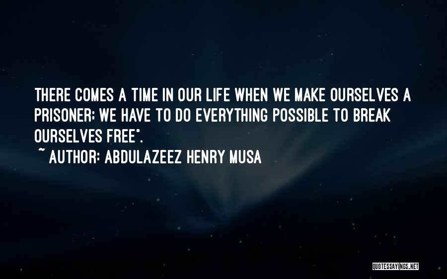 Abdulazeez Henry Musa Quotes: There Comes A Time In Our Life When We Make Ourselves A Prisoner; We Have To Do Everything Possible To