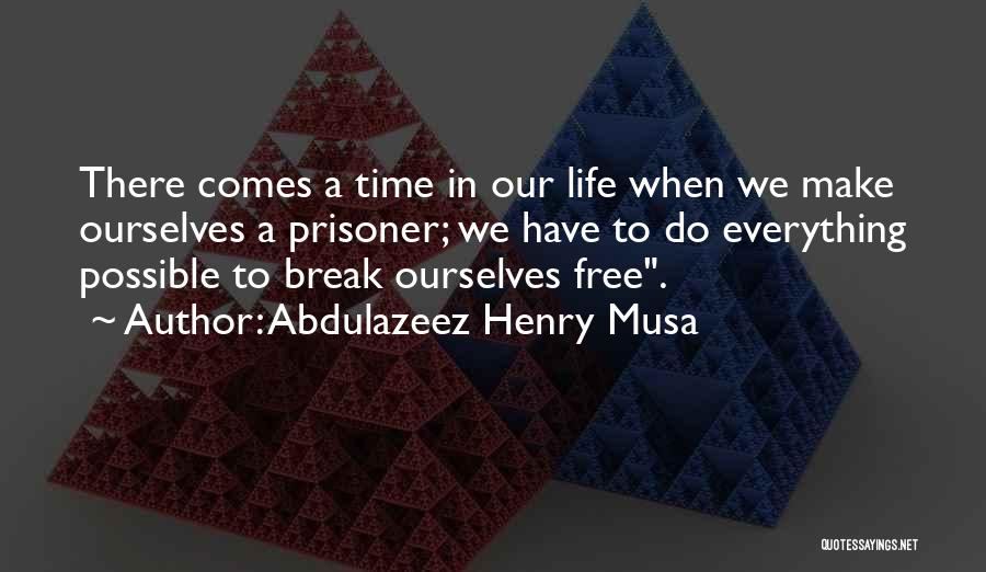 Abdulazeez Henry Musa Quotes: There Comes A Time In Our Life When We Make Ourselves A Prisoner; We Have To Do Everything Possible To
