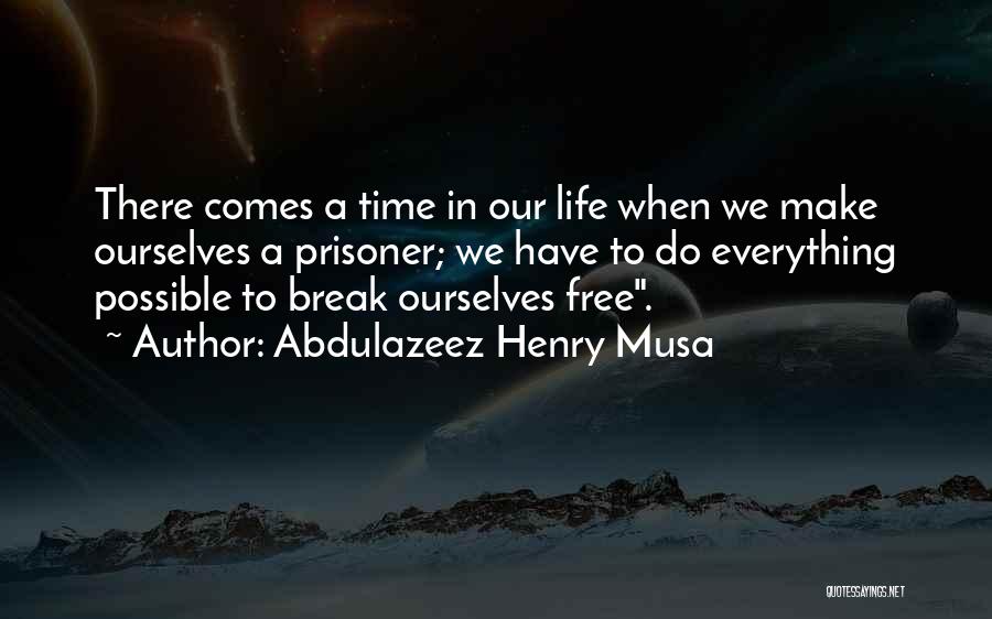 Abdulazeez Henry Musa Quotes: There Comes A Time In Our Life When We Make Ourselves A Prisoner; We Have To Do Everything Possible To