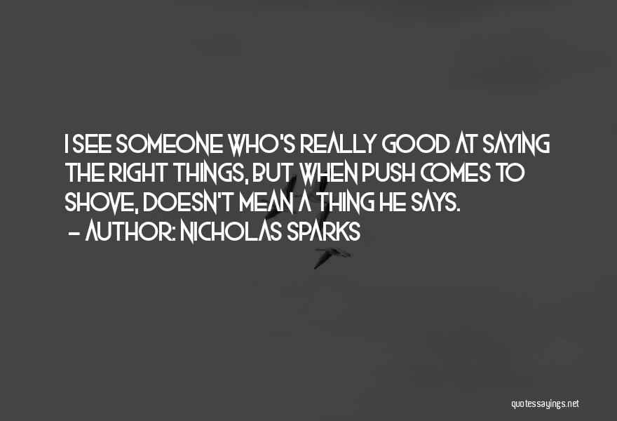 Nicholas Sparks Quotes: I See Someone Who's Really Good At Saying The Right Things, But When Push Comes To Shove, Doesn't Mean A