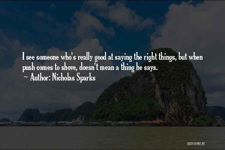 Nicholas Sparks Quotes: I See Someone Who's Really Good At Saying The Right Things, But When Push Comes To Shove, Doesn't Mean A