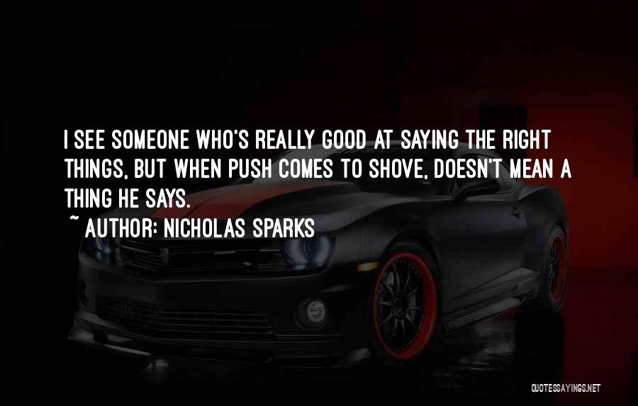 Nicholas Sparks Quotes: I See Someone Who's Really Good At Saying The Right Things, But When Push Comes To Shove, Doesn't Mean A