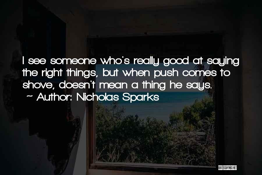 Nicholas Sparks Quotes: I See Someone Who's Really Good At Saying The Right Things, But When Push Comes To Shove, Doesn't Mean A