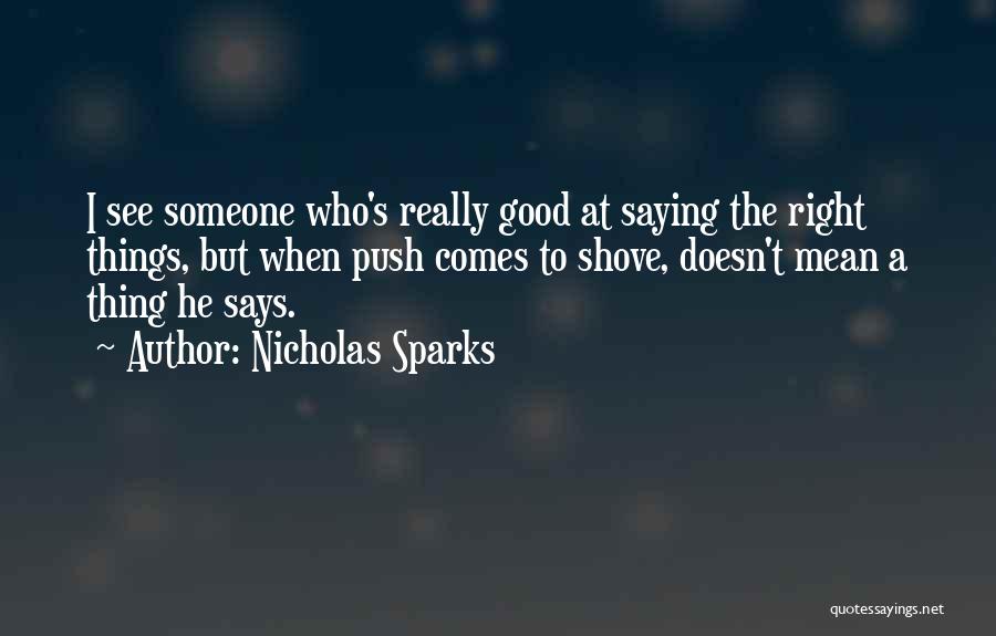 Nicholas Sparks Quotes: I See Someone Who's Really Good At Saying The Right Things, But When Push Comes To Shove, Doesn't Mean A