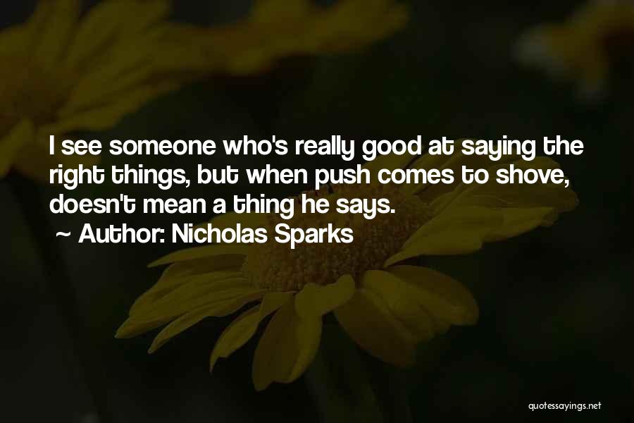 Nicholas Sparks Quotes: I See Someone Who's Really Good At Saying The Right Things, But When Push Comes To Shove, Doesn't Mean A