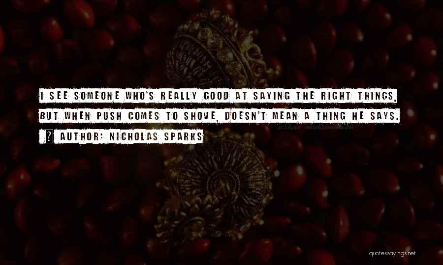 Nicholas Sparks Quotes: I See Someone Who's Really Good At Saying The Right Things, But When Push Comes To Shove, Doesn't Mean A