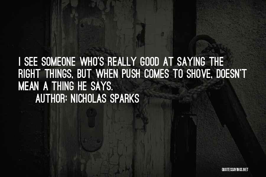 Nicholas Sparks Quotes: I See Someone Who's Really Good At Saying The Right Things, But When Push Comes To Shove, Doesn't Mean A