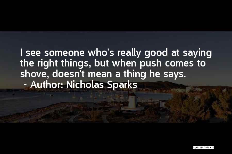 Nicholas Sparks Quotes: I See Someone Who's Really Good At Saying The Right Things, But When Push Comes To Shove, Doesn't Mean A