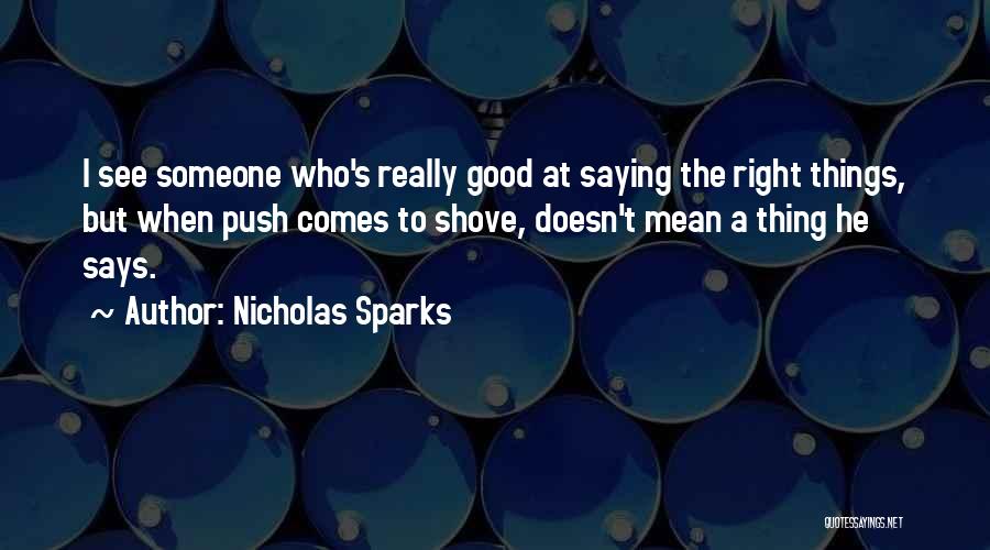 Nicholas Sparks Quotes: I See Someone Who's Really Good At Saying The Right Things, But When Push Comes To Shove, Doesn't Mean A