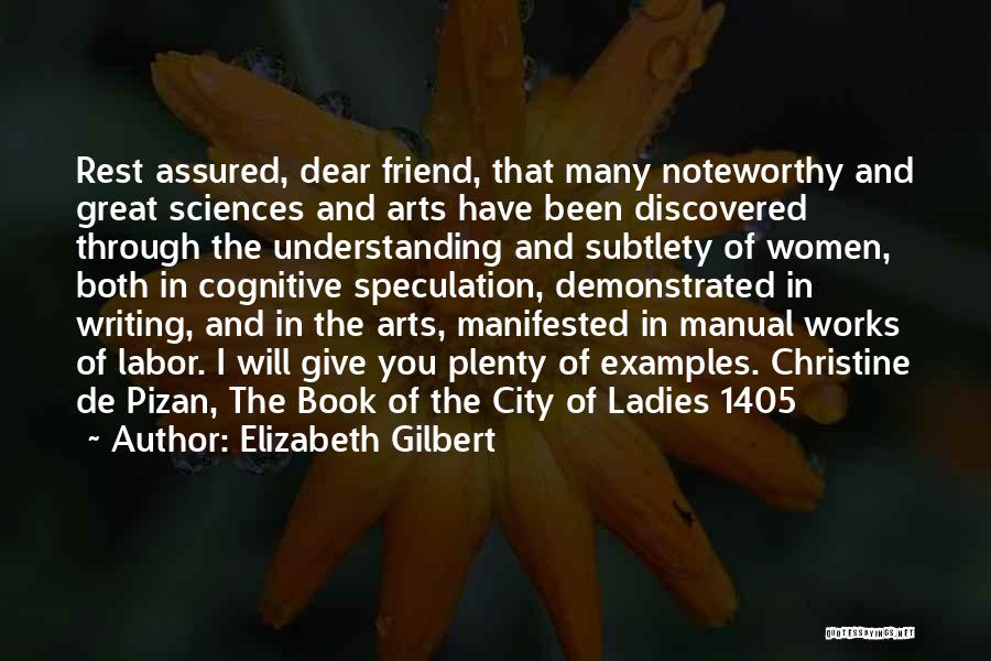 Elizabeth Gilbert Quotes: Rest Assured, Dear Friend, That Many Noteworthy And Great Sciences And Arts Have Been Discovered Through The Understanding And Subtlety