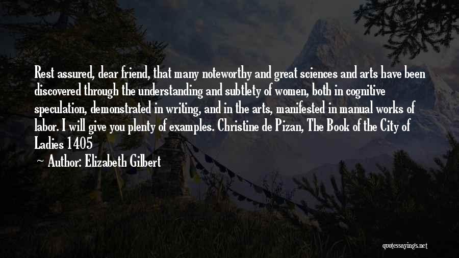 Elizabeth Gilbert Quotes: Rest Assured, Dear Friend, That Many Noteworthy And Great Sciences And Arts Have Been Discovered Through The Understanding And Subtlety