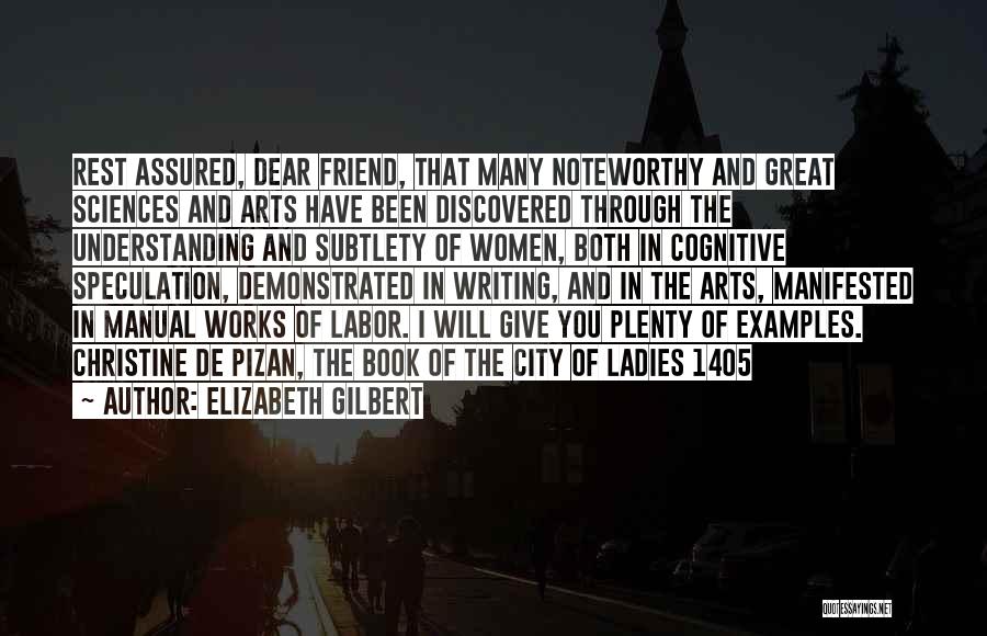 Elizabeth Gilbert Quotes: Rest Assured, Dear Friend, That Many Noteworthy And Great Sciences And Arts Have Been Discovered Through The Understanding And Subtlety