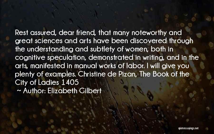 Elizabeth Gilbert Quotes: Rest Assured, Dear Friend, That Many Noteworthy And Great Sciences And Arts Have Been Discovered Through The Understanding And Subtlety