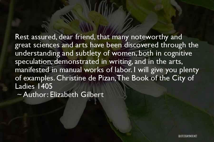 Elizabeth Gilbert Quotes: Rest Assured, Dear Friend, That Many Noteworthy And Great Sciences And Arts Have Been Discovered Through The Understanding And Subtlety