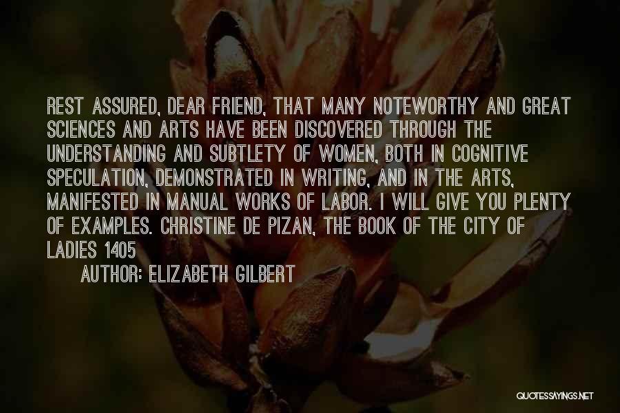 Elizabeth Gilbert Quotes: Rest Assured, Dear Friend, That Many Noteworthy And Great Sciences And Arts Have Been Discovered Through The Understanding And Subtlety