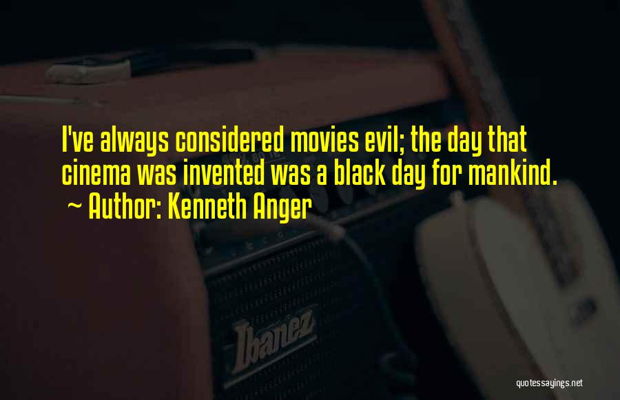 Kenneth Anger Quotes: I've Always Considered Movies Evil; The Day That Cinema Was Invented Was A Black Day For Mankind.