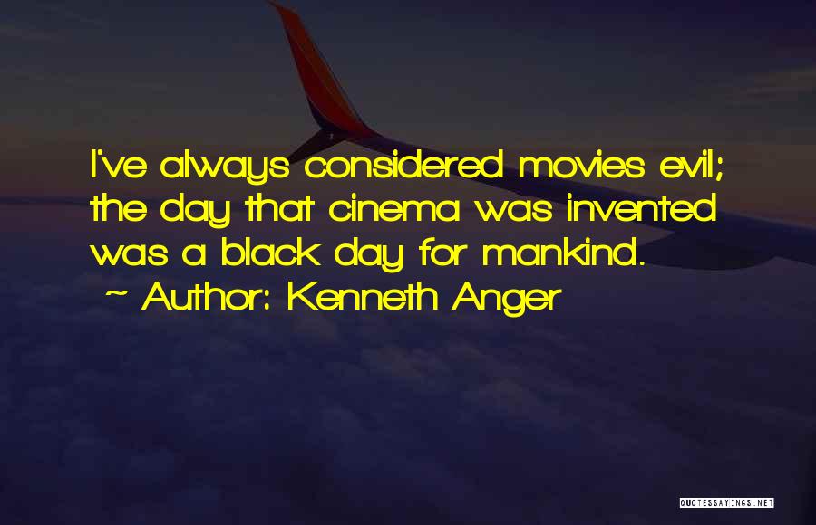 Kenneth Anger Quotes: I've Always Considered Movies Evil; The Day That Cinema Was Invented Was A Black Day For Mankind.