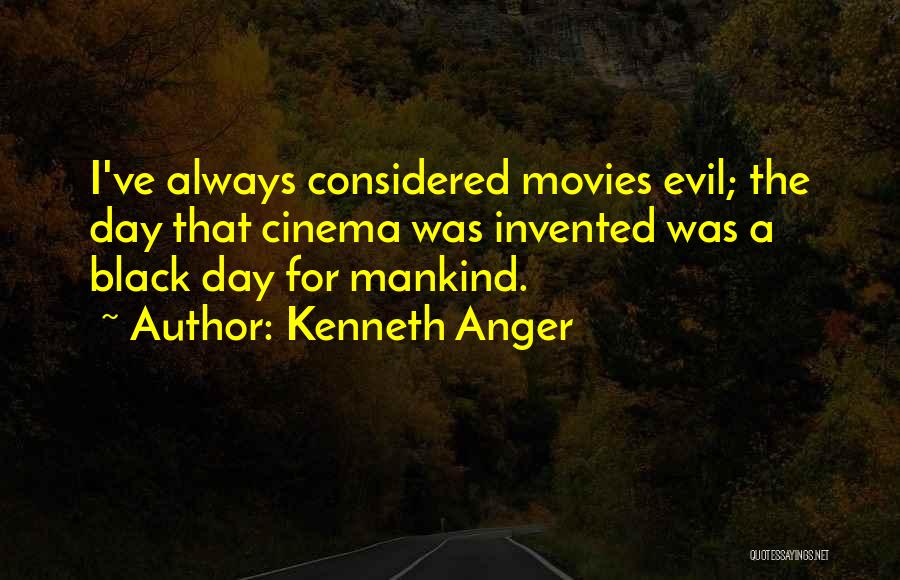 Kenneth Anger Quotes: I've Always Considered Movies Evil; The Day That Cinema Was Invented Was A Black Day For Mankind.