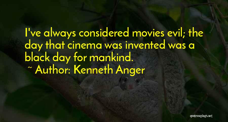 Kenneth Anger Quotes: I've Always Considered Movies Evil; The Day That Cinema Was Invented Was A Black Day For Mankind.
