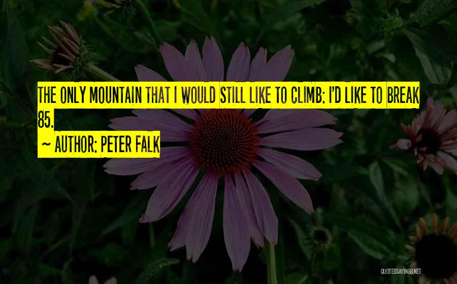 Peter Falk Quotes: The Only Mountain That I Would Still Like To Climb: I'd Like To Break 85.