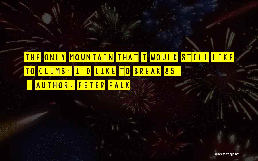 Peter Falk Quotes: The Only Mountain That I Would Still Like To Climb: I'd Like To Break 85.