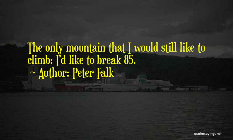 Peter Falk Quotes: The Only Mountain That I Would Still Like To Climb: I'd Like To Break 85.