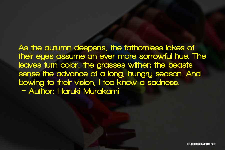 Haruki Murakami Quotes: As The Autumn Deepens, The Fathomless Lakes Of Their Eyes Assume An Ever More Sorrowful Hue. The Leaves Turn Color,