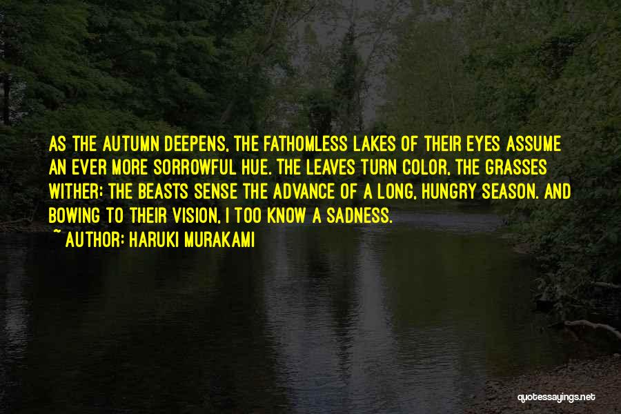 Haruki Murakami Quotes: As The Autumn Deepens, The Fathomless Lakes Of Their Eyes Assume An Ever More Sorrowful Hue. The Leaves Turn Color,