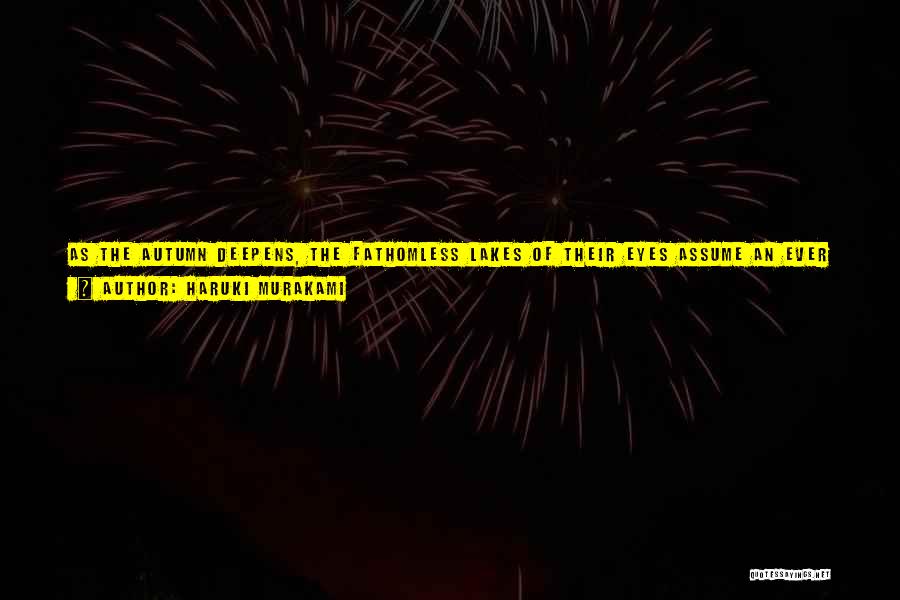 Haruki Murakami Quotes: As The Autumn Deepens, The Fathomless Lakes Of Their Eyes Assume An Ever More Sorrowful Hue. The Leaves Turn Color,