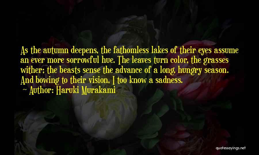 Haruki Murakami Quotes: As The Autumn Deepens, The Fathomless Lakes Of Their Eyes Assume An Ever More Sorrowful Hue. The Leaves Turn Color,