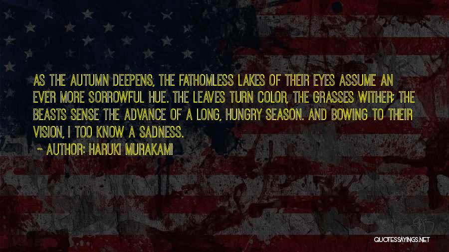 Haruki Murakami Quotes: As The Autumn Deepens, The Fathomless Lakes Of Their Eyes Assume An Ever More Sorrowful Hue. The Leaves Turn Color,