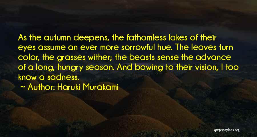 Haruki Murakami Quotes: As The Autumn Deepens, The Fathomless Lakes Of Their Eyes Assume An Ever More Sorrowful Hue. The Leaves Turn Color,