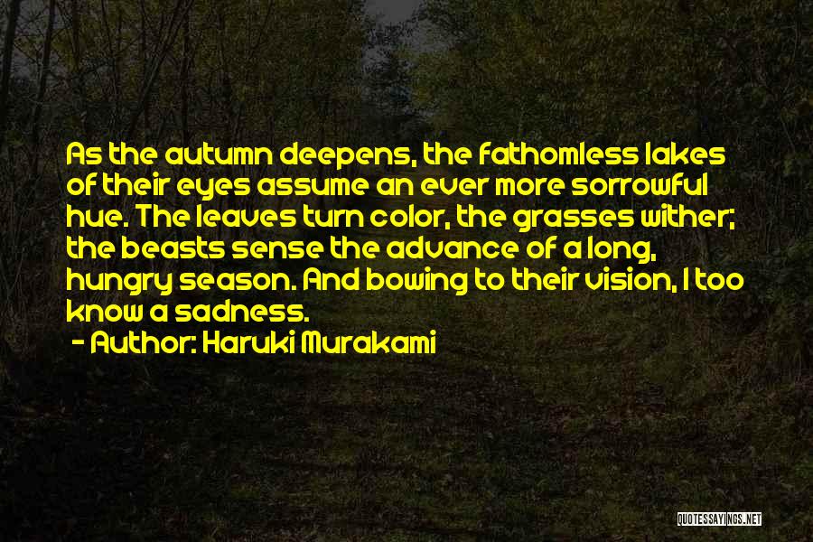 Haruki Murakami Quotes: As The Autumn Deepens, The Fathomless Lakes Of Their Eyes Assume An Ever More Sorrowful Hue. The Leaves Turn Color,