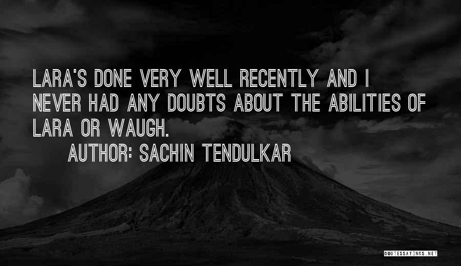 Sachin Tendulkar Quotes: Lara's Done Very Well Recently And I Never Had Any Doubts About The Abilities Of Lara Or Waugh.
