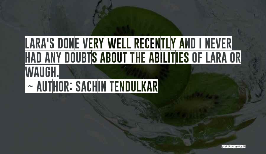 Sachin Tendulkar Quotes: Lara's Done Very Well Recently And I Never Had Any Doubts About The Abilities Of Lara Or Waugh.