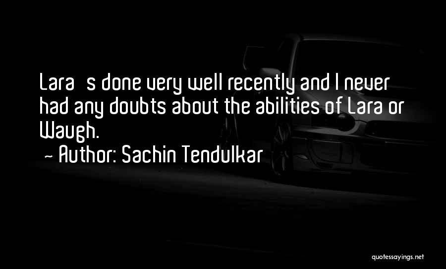 Sachin Tendulkar Quotes: Lara's Done Very Well Recently And I Never Had Any Doubts About The Abilities Of Lara Or Waugh.