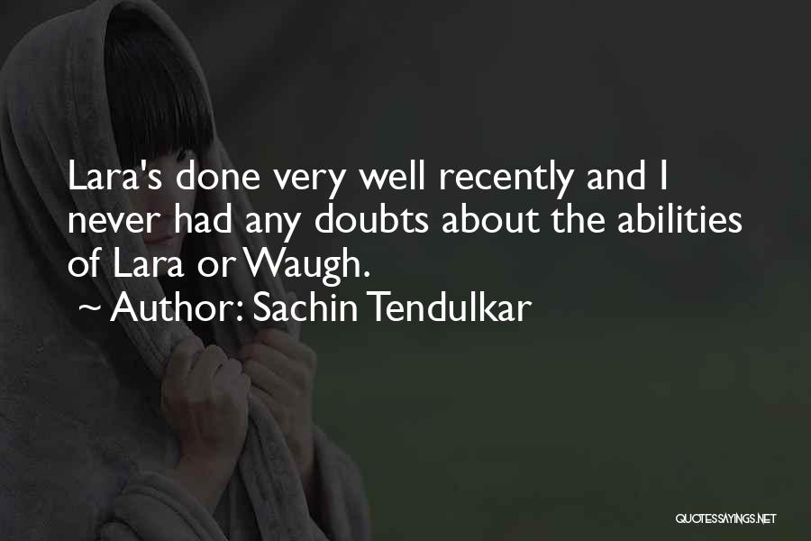 Sachin Tendulkar Quotes: Lara's Done Very Well Recently And I Never Had Any Doubts About The Abilities Of Lara Or Waugh.