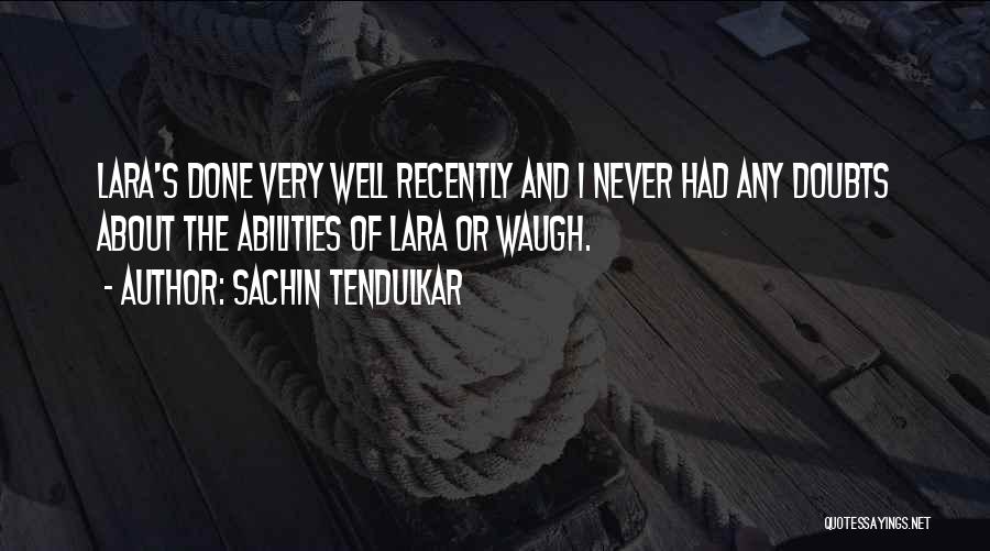 Sachin Tendulkar Quotes: Lara's Done Very Well Recently And I Never Had Any Doubts About The Abilities Of Lara Or Waugh.