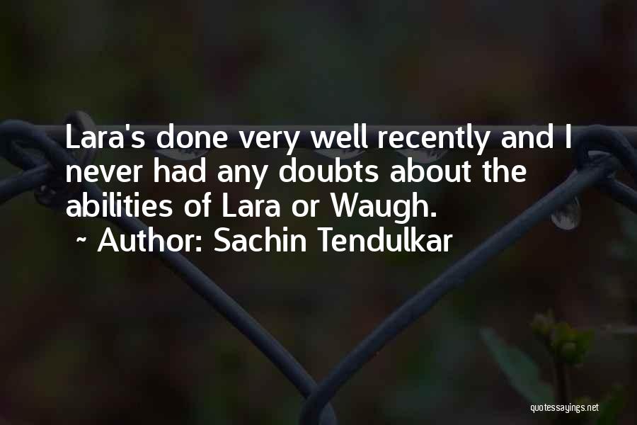 Sachin Tendulkar Quotes: Lara's Done Very Well Recently And I Never Had Any Doubts About The Abilities Of Lara Or Waugh.
