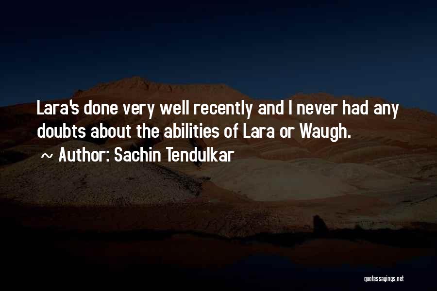 Sachin Tendulkar Quotes: Lara's Done Very Well Recently And I Never Had Any Doubts About The Abilities Of Lara Or Waugh.