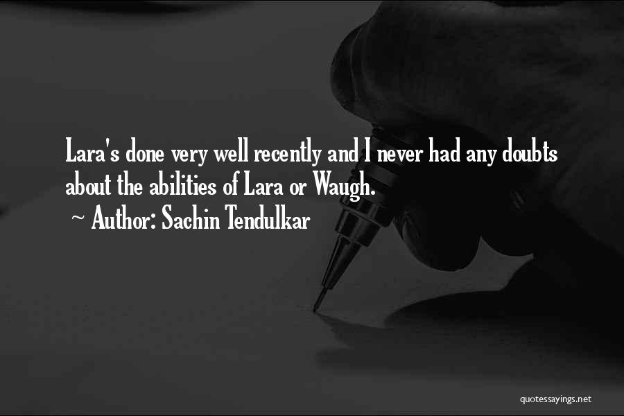 Sachin Tendulkar Quotes: Lara's Done Very Well Recently And I Never Had Any Doubts About The Abilities Of Lara Or Waugh.