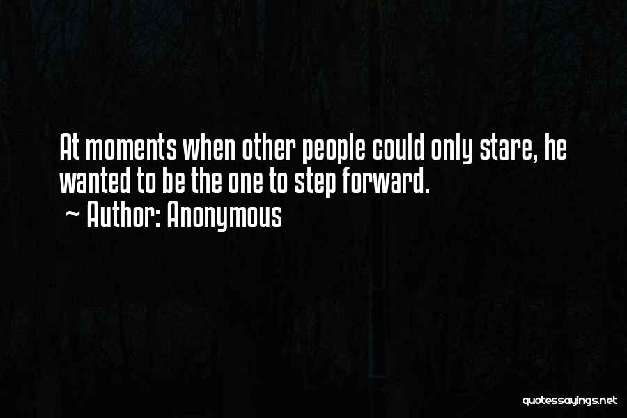 Anonymous Quotes: At Moments When Other People Could Only Stare, He Wanted To Be The One To Step Forward.