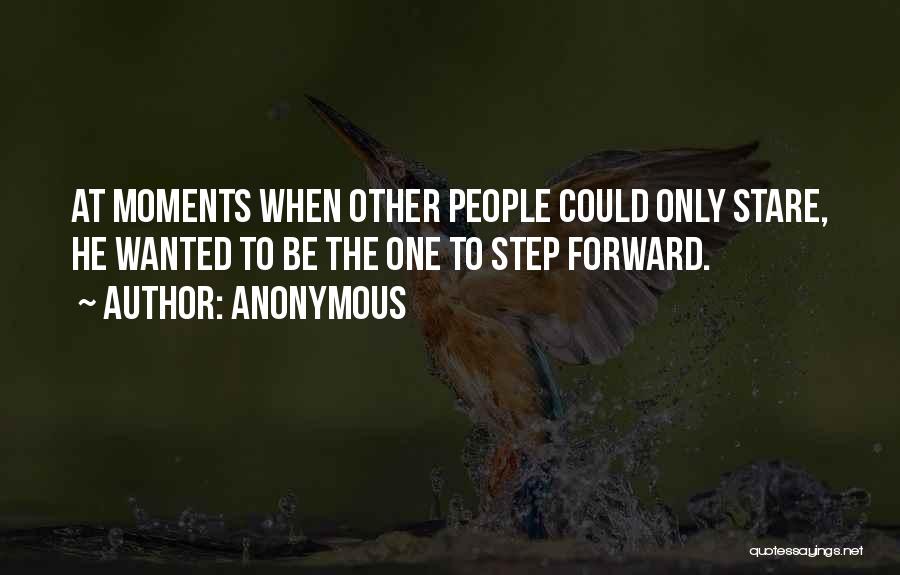 Anonymous Quotes: At Moments When Other People Could Only Stare, He Wanted To Be The One To Step Forward.