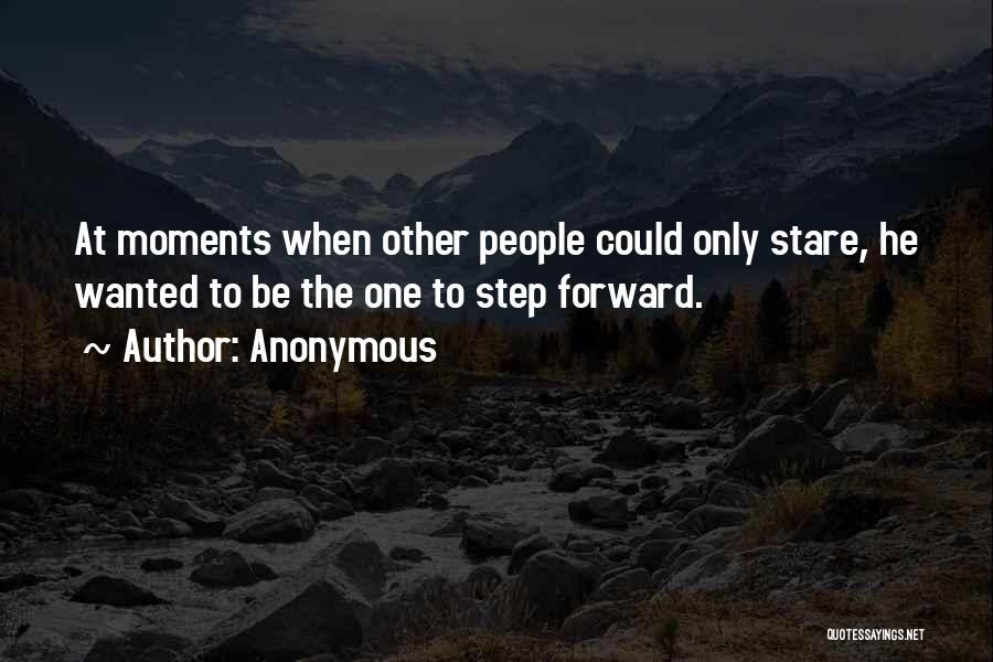 Anonymous Quotes: At Moments When Other People Could Only Stare, He Wanted To Be The One To Step Forward.