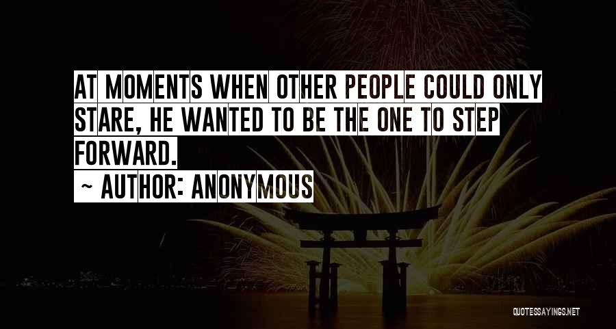 Anonymous Quotes: At Moments When Other People Could Only Stare, He Wanted To Be The One To Step Forward.