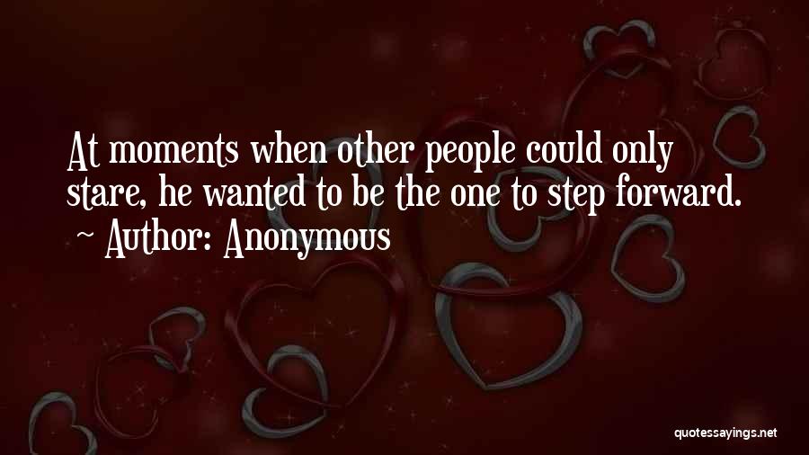 Anonymous Quotes: At Moments When Other People Could Only Stare, He Wanted To Be The One To Step Forward.