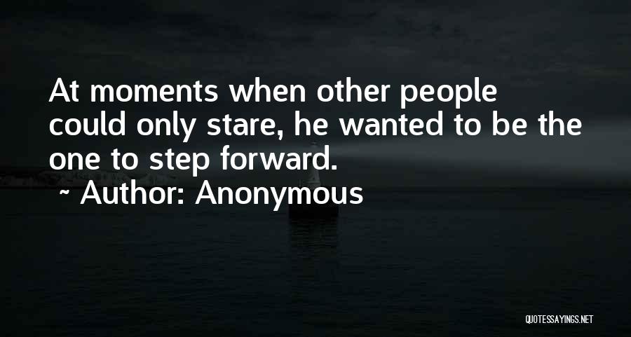 Anonymous Quotes: At Moments When Other People Could Only Stare, He Wanted To Be The One To Step Forward.