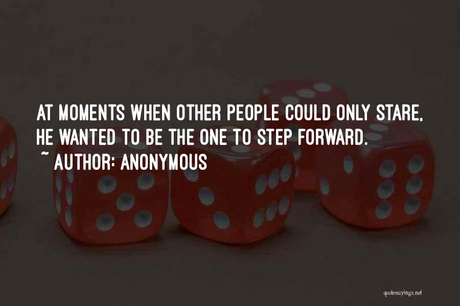 Anonymous Quotes: At Moments When Other People Could Only Stare, He Wanted To Be The One To Step Forward.