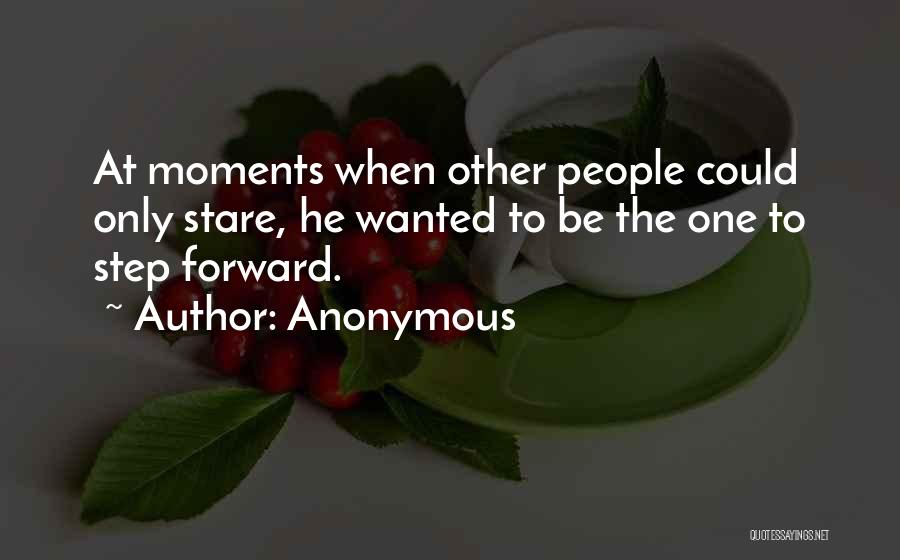 Anonymous Quotes: At Moments When Other People Could Only Stare, He Wanted To Be The One To Step Forward.