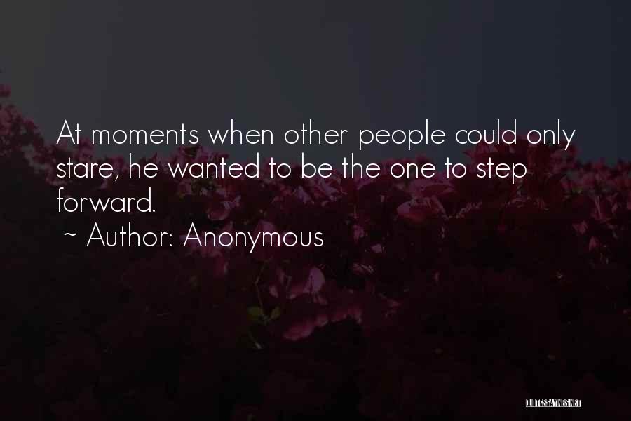 Anonymous Quotes: At Moments When Other People Could Only Stare, He Wanted To Be The One To Step Forward.